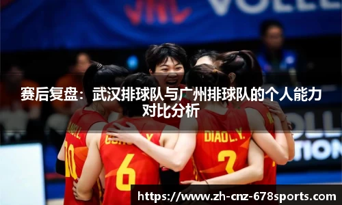 赛后复盘：武汉排球队与广州排球队的个人能力对比分析