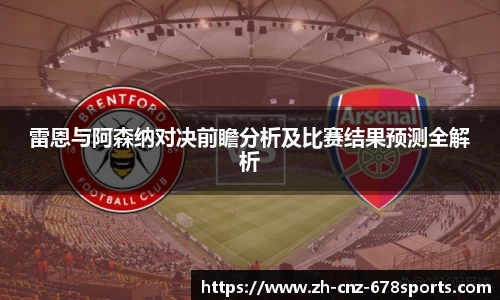 雷恩与阿森纳对决前瞻分析及比赛结果预测全解析