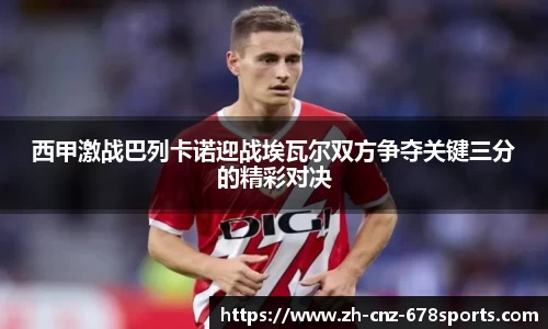 西甲激战巴列卡诺迎战埃瓦尔双方争夺关键三分的精彩对决